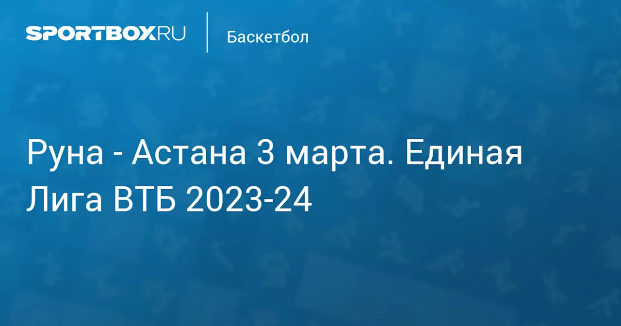  Астана 18 марта. Единая Лига ВТБ 2023-24. Протокол матча