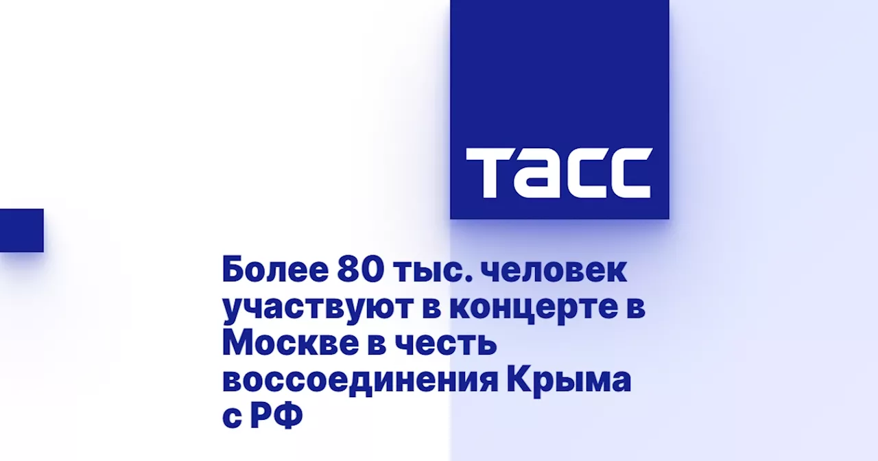 Более 80 тыс. человек участвуют в концерте в Москве в честь воссоединения Крыма с РФ