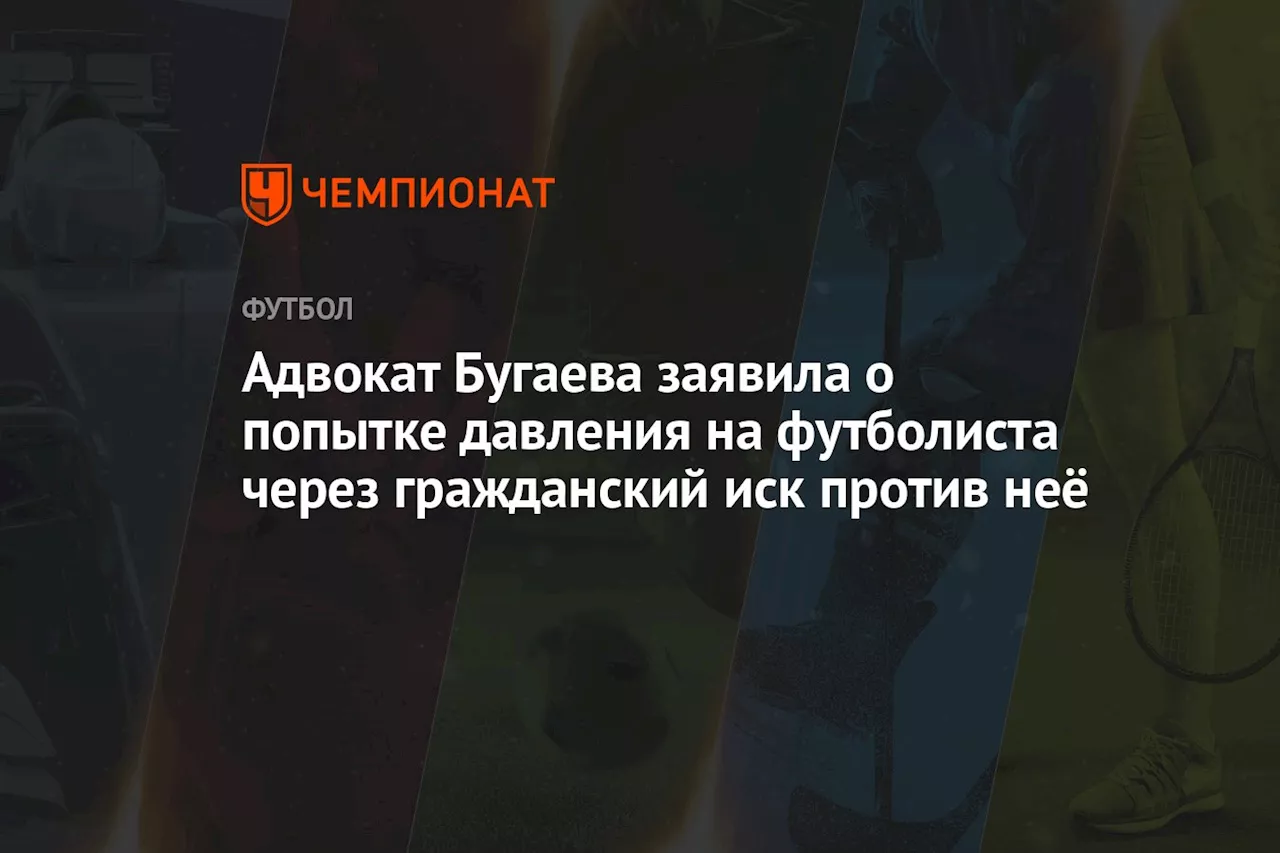 Адвокат Бугаева заявила о попытке давления на футболиста через гражданский иск против неё