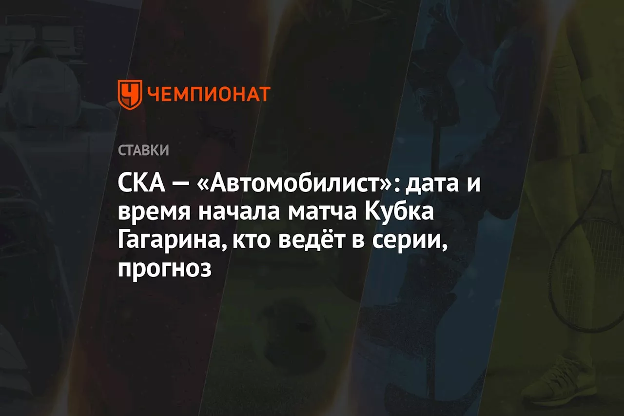 СКА — «Автомобилист»: дата и время начала матча Кубка Гагарина, кто ведёт в серии, прогноз