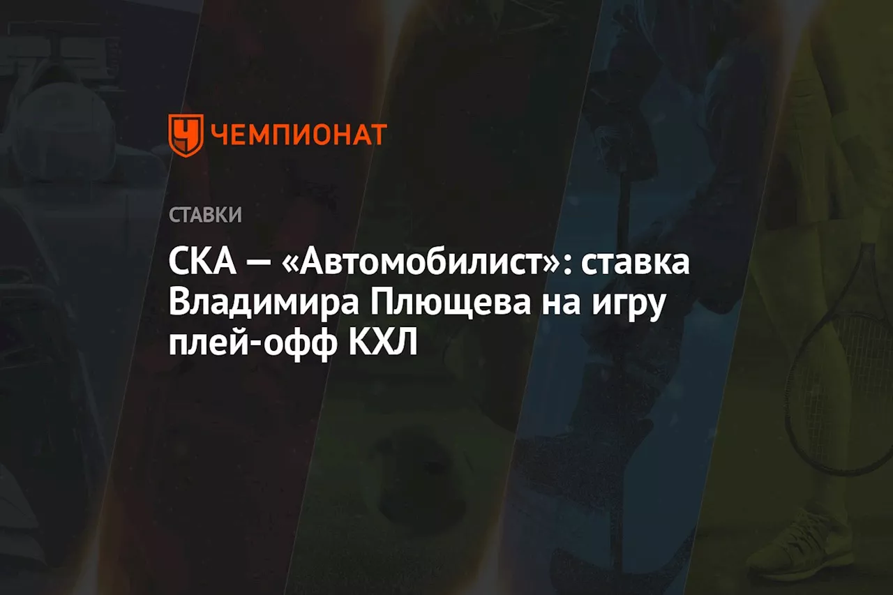 СКА — «Автомобилист»: ставка Владимира Плющева на игру плей-офф КХЛ