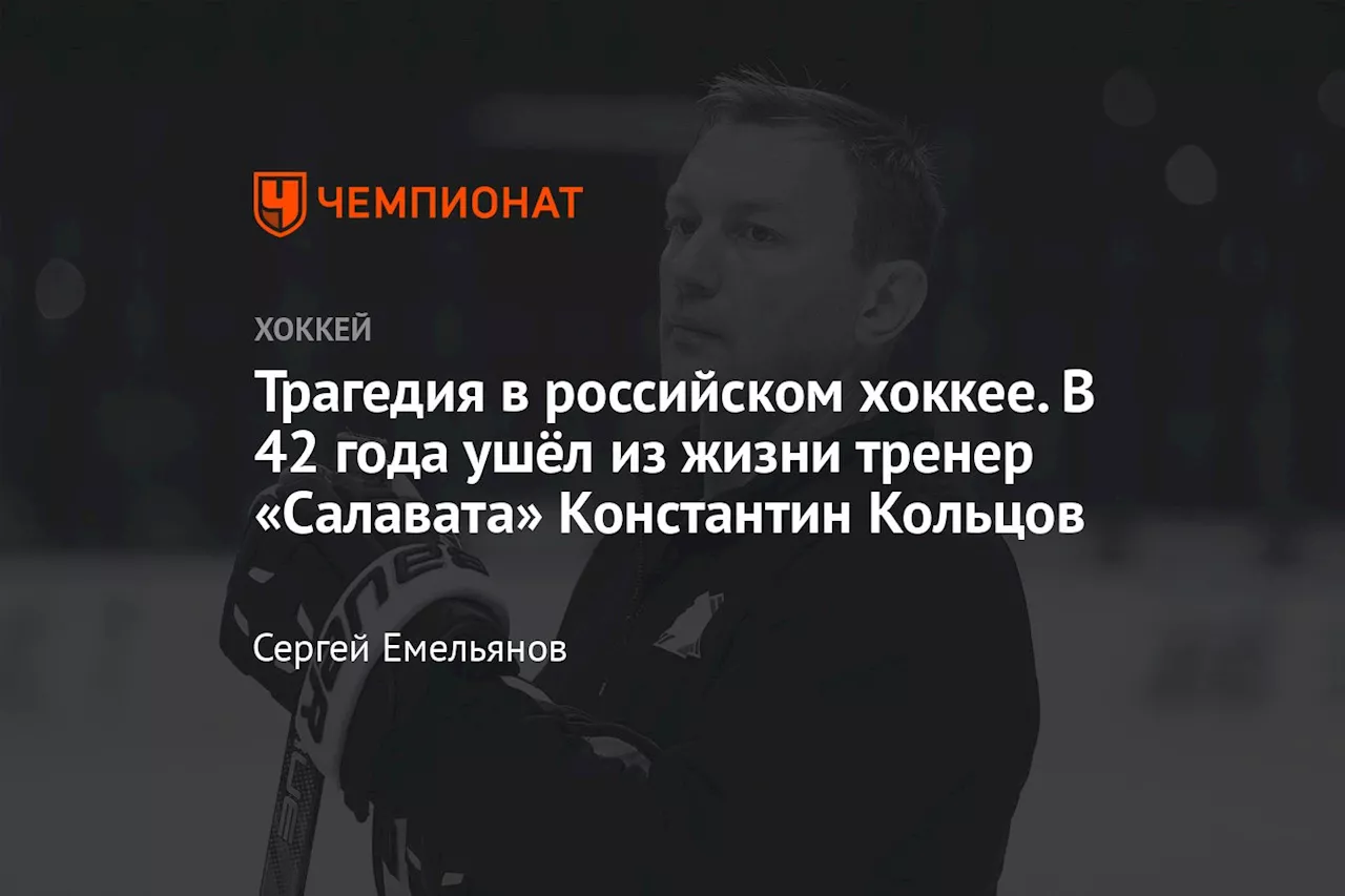 Трагедия в российском хоккее. В 42 года ушёл из жизни тренер «Салавата» Константин Кольцов