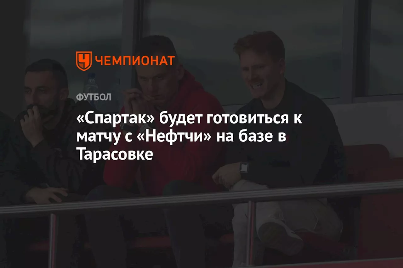 «Спартак» будет готовиться к матчу с «Нефтчи» на базе в Тарасовке