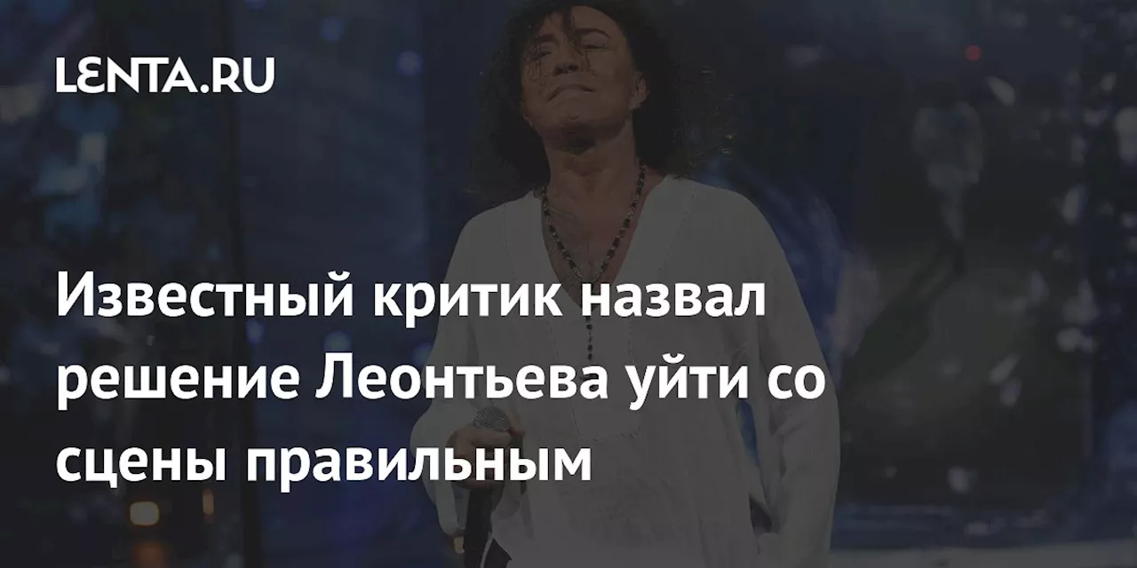 Известный критик назвал решение Леонтьева уйти со сцены правильным