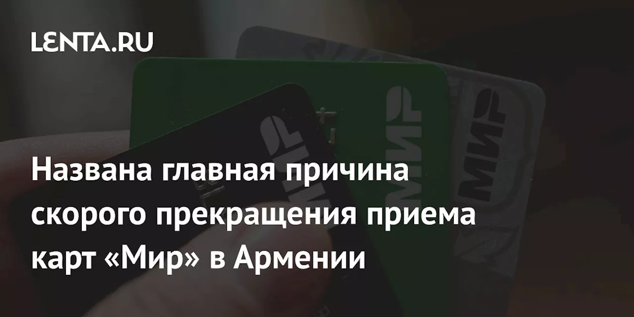 Названа главная причина скорого прекращения приема карт «Мир» в Армении