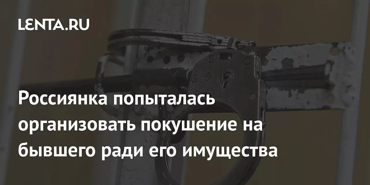 Россиянка попыталась организовать покушение на бывшего ради его имущества