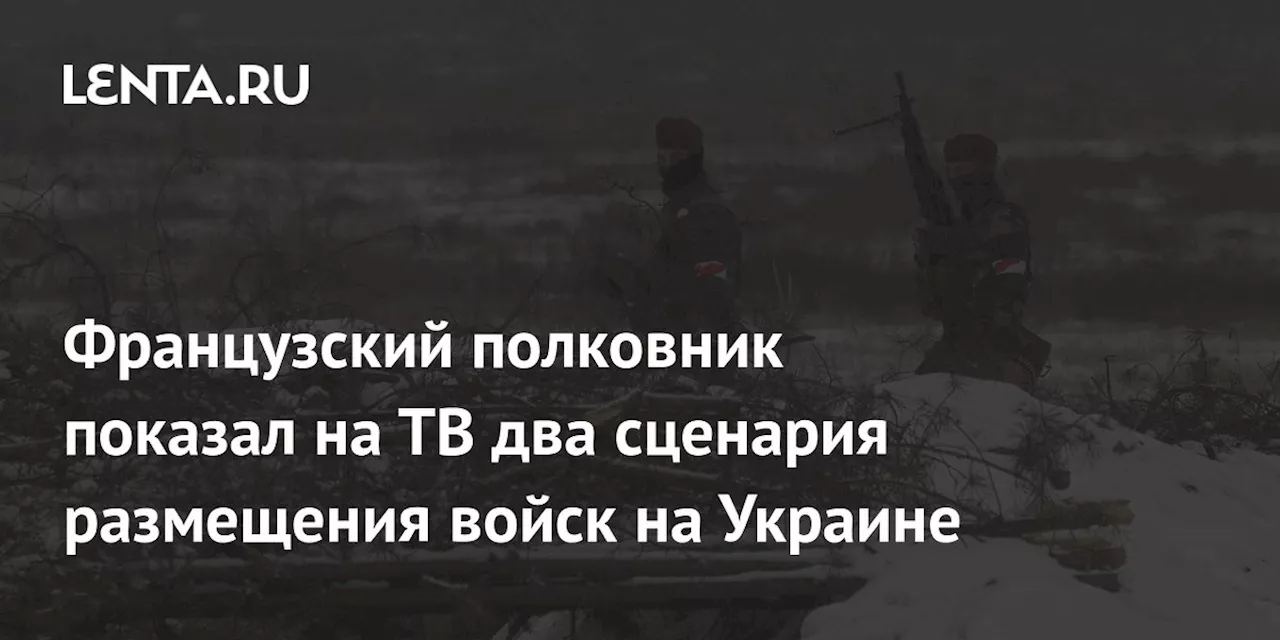 Французский полковник показал на ТВ два сценария размещения войск на Украине