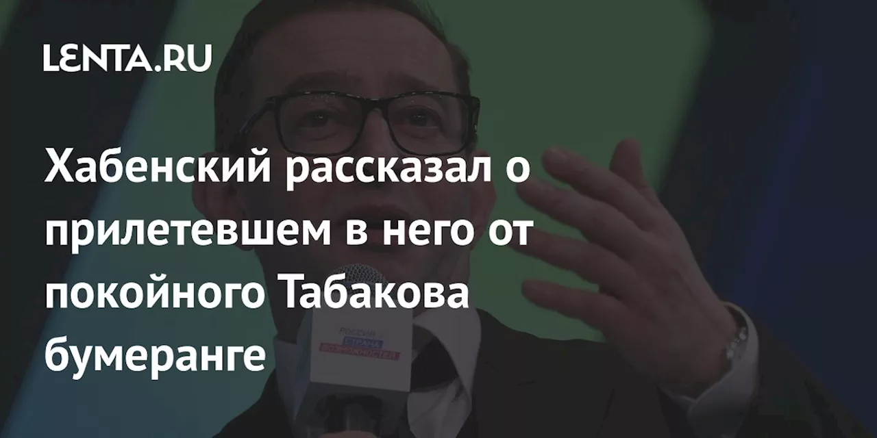 Хабенский рассказал о прилетевшем в него от покойного Табакова бумеранге