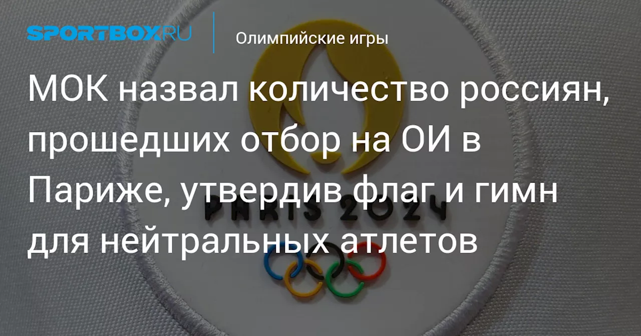 МОК назвал количество россиян, прошедших отбор на ОИ в Париже, утвердив флаг и гимн для нейтральных атлетов