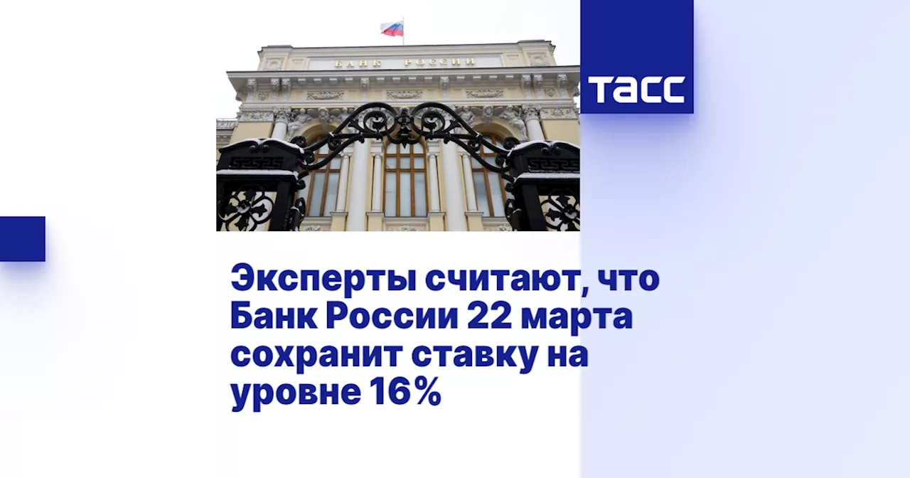 Эксперты считают, что Банк России 22 марта сохранит ставку на уровне 16%