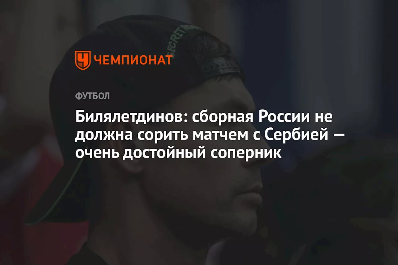 Билялетдинов: сборная России не должна сорить матчем с Сербией — очень достойный соперник