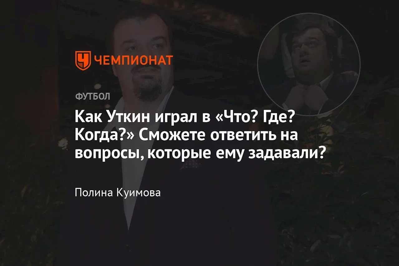 Как Уткин играл в «Что? Где? Когда?» Сможете ответить на вопросы, которые ему задавали?