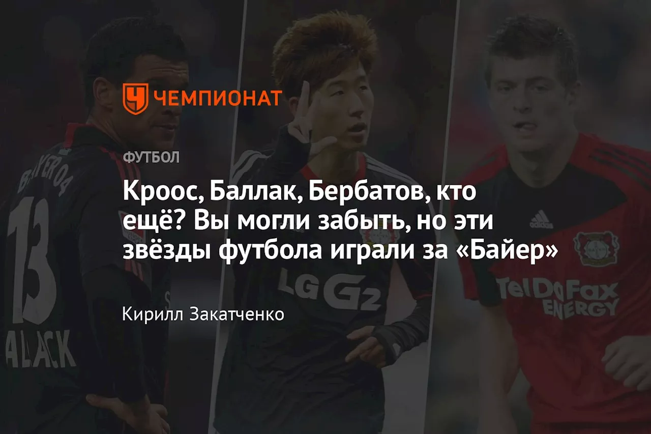 Кроос, Баллак, Бербатов, кто ещё? Вы могли забыть, но эти звёзды футбола играли за «Байер»