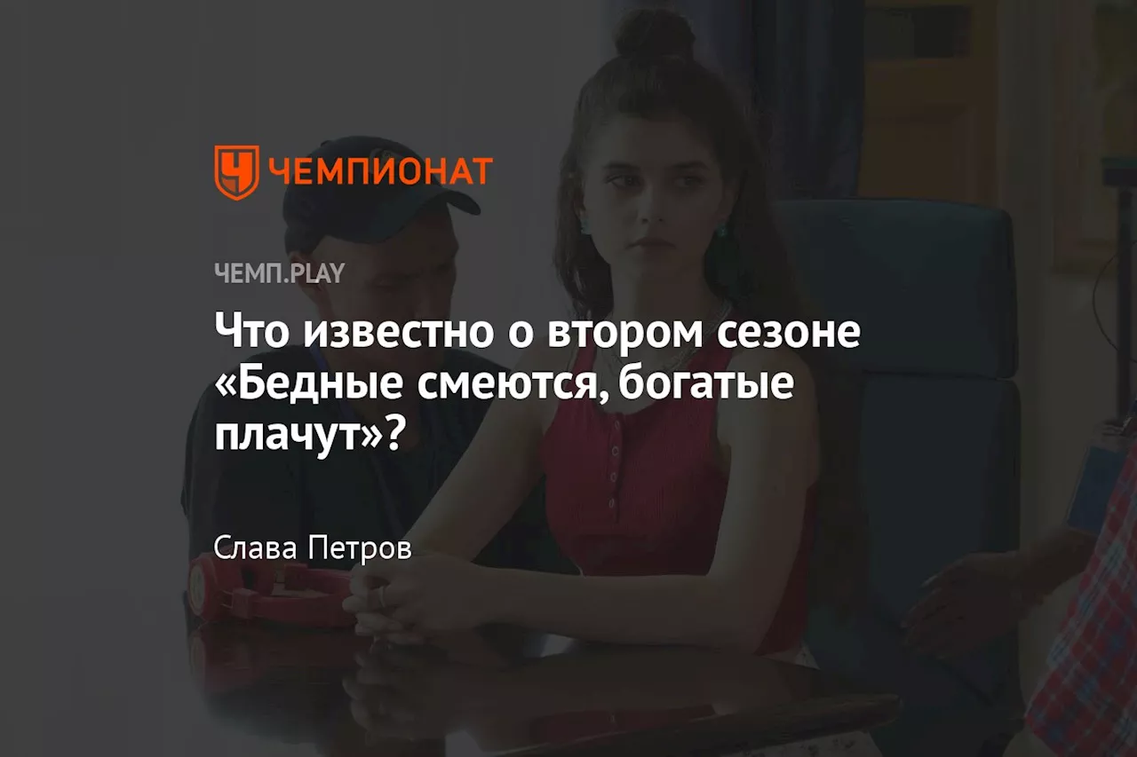 Что известно о втором сезоне «Бедные смеются, богатые плачут»?