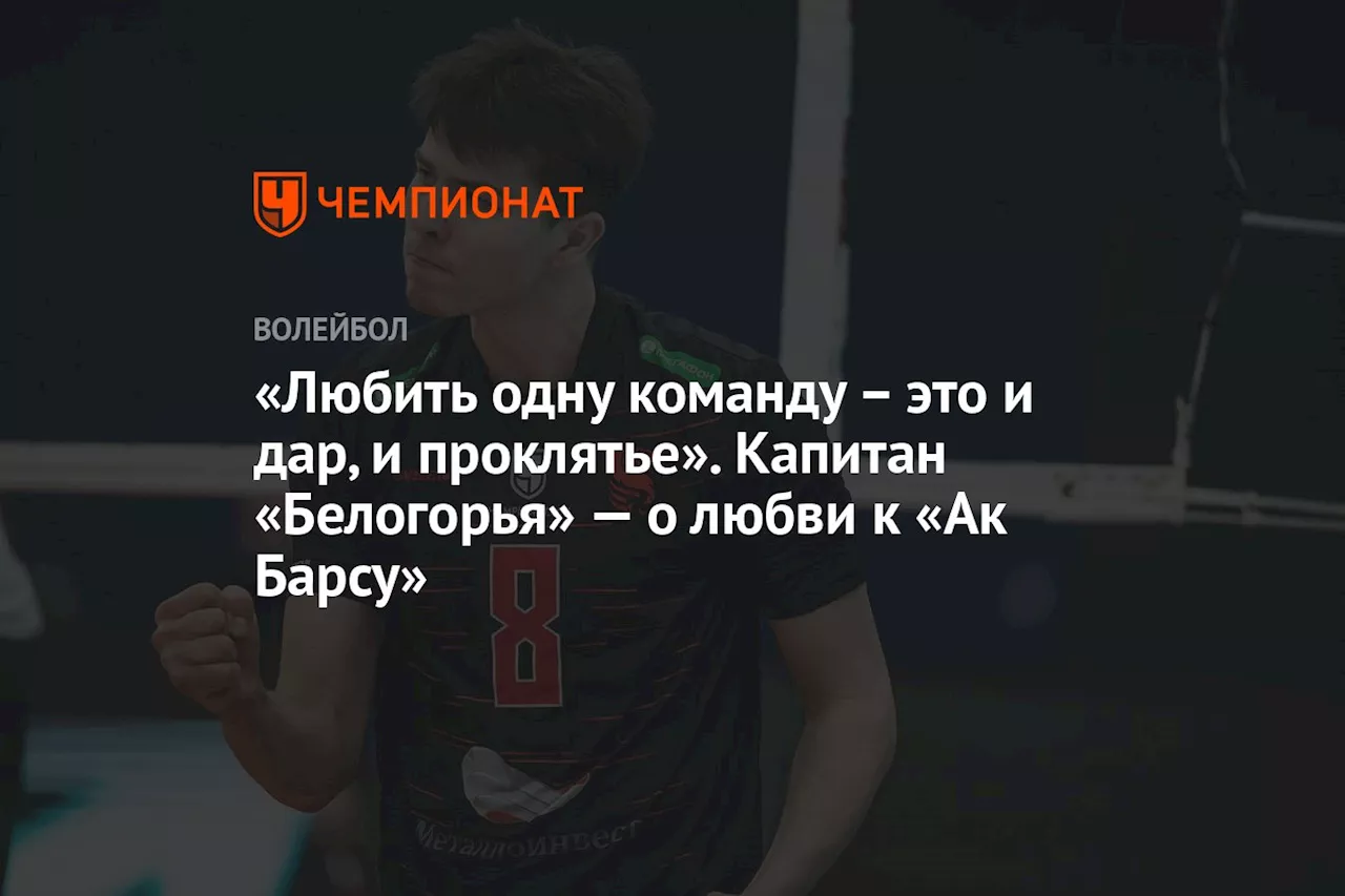 «Любить одну команду — это и дар, и проклятье». Капитан «Белогорья» — о любви к «Ак Барсу»