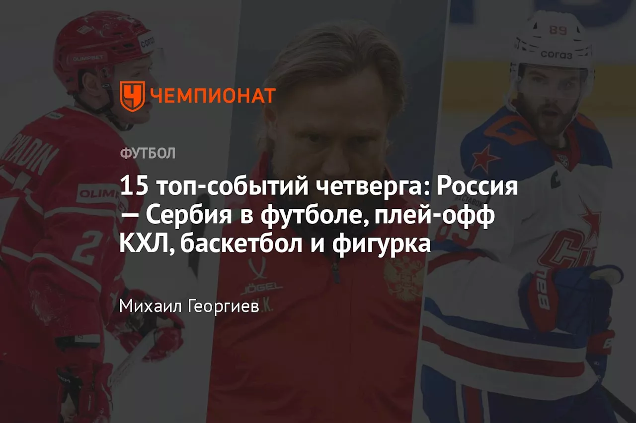 15 топ-событий четверга: Россия — Сербия в футболе, плей-офф КХЛ, баскетбол и фигурка