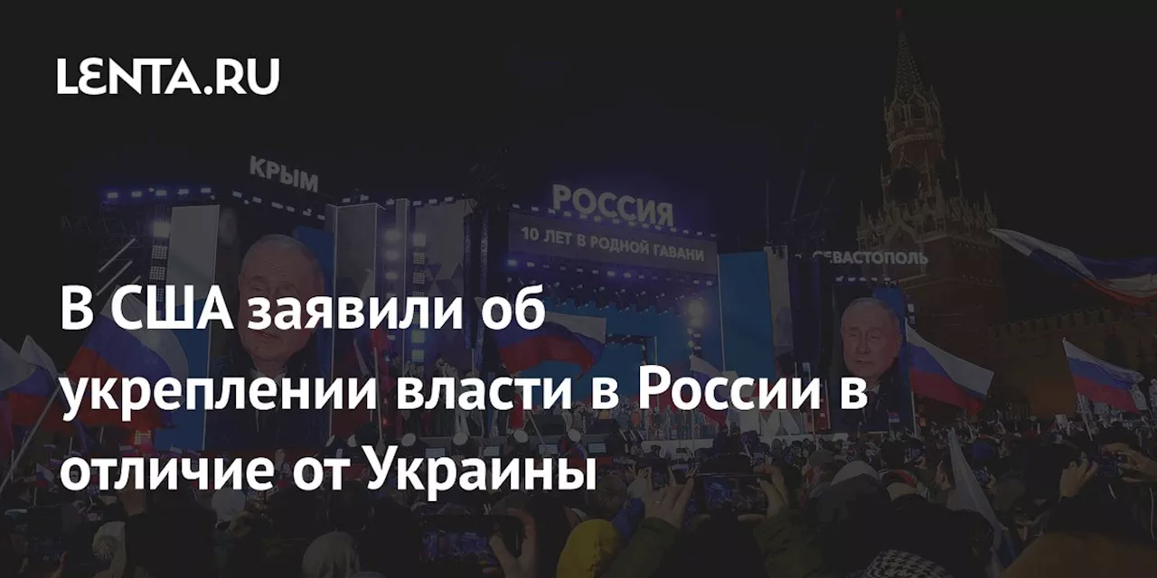 В США заявили об укреплении власти в России в отличие от Украины