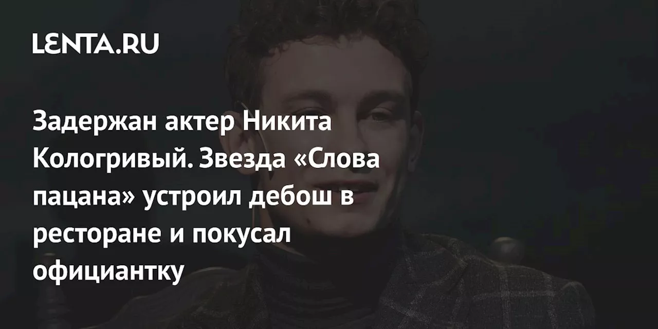 Задержан актер Никита Кологривый. Звезда «Слова пацана» устроил дебош в ресторане и покусал официантку