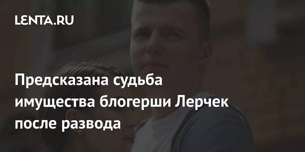 Предсказана судьба имущества блогерши Лерчек после развода