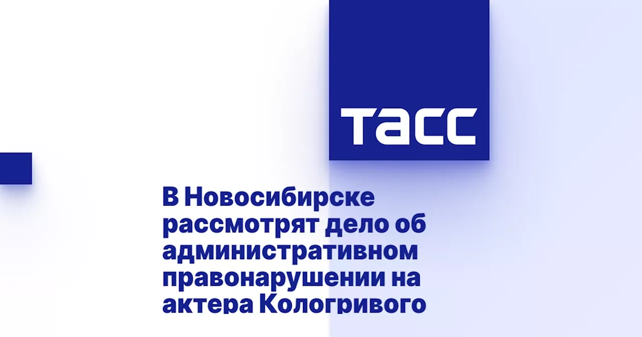 В Новосибирске рассмотрят дело об административном правонарушении на актера Кологривого