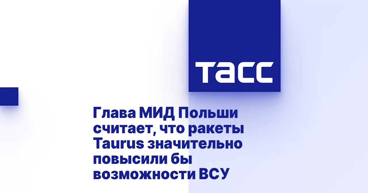 Глава МИД Польши считает, что ракеты Taurus значительно повысили бы возможности ВСУ