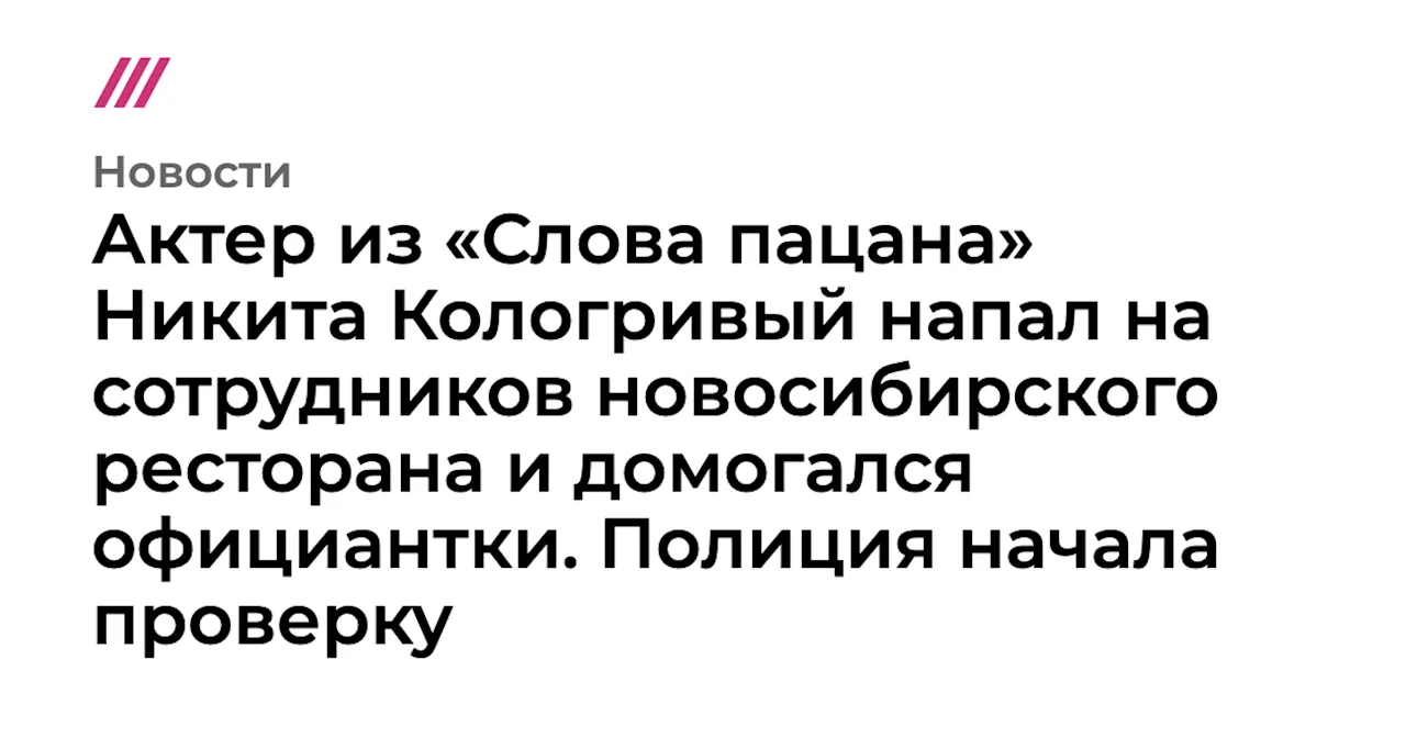 Актер из «Слова пацана» Никита Кологривый напал на сотрудников новосибирского ресторана и домогался официа...