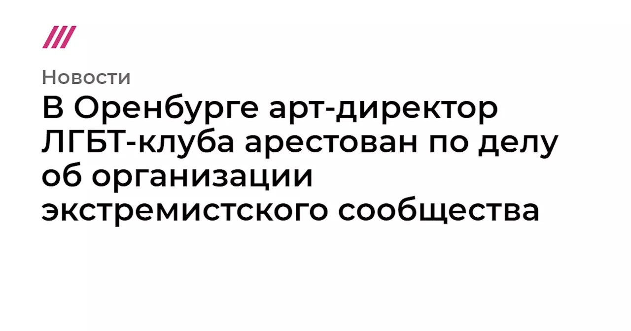 В Оренбурге арт-директор ЛГБТ-клуба арестован по делу об организации экстремистского сообщества