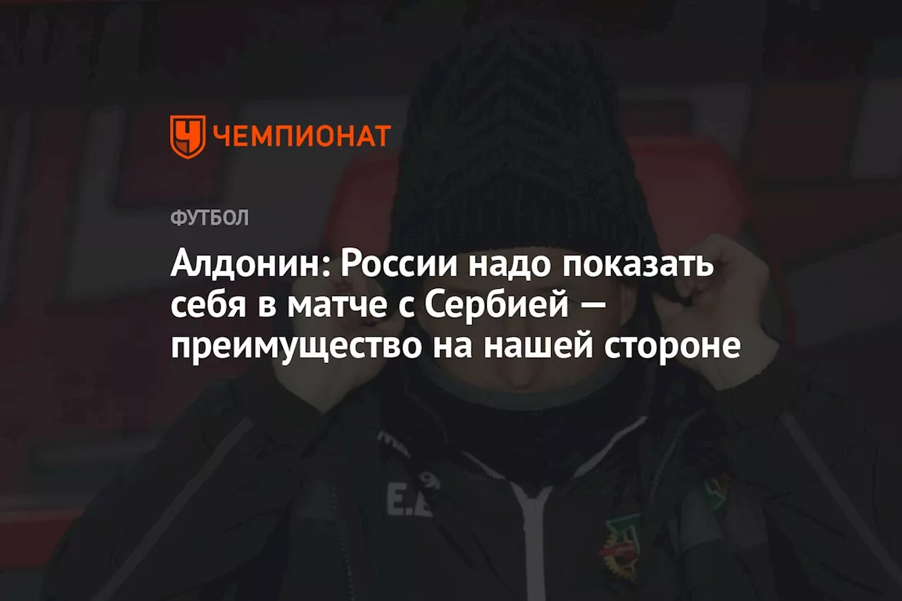 Алдонин: России надо показать себя в матче с Сербией — преимущество на нашей стороне