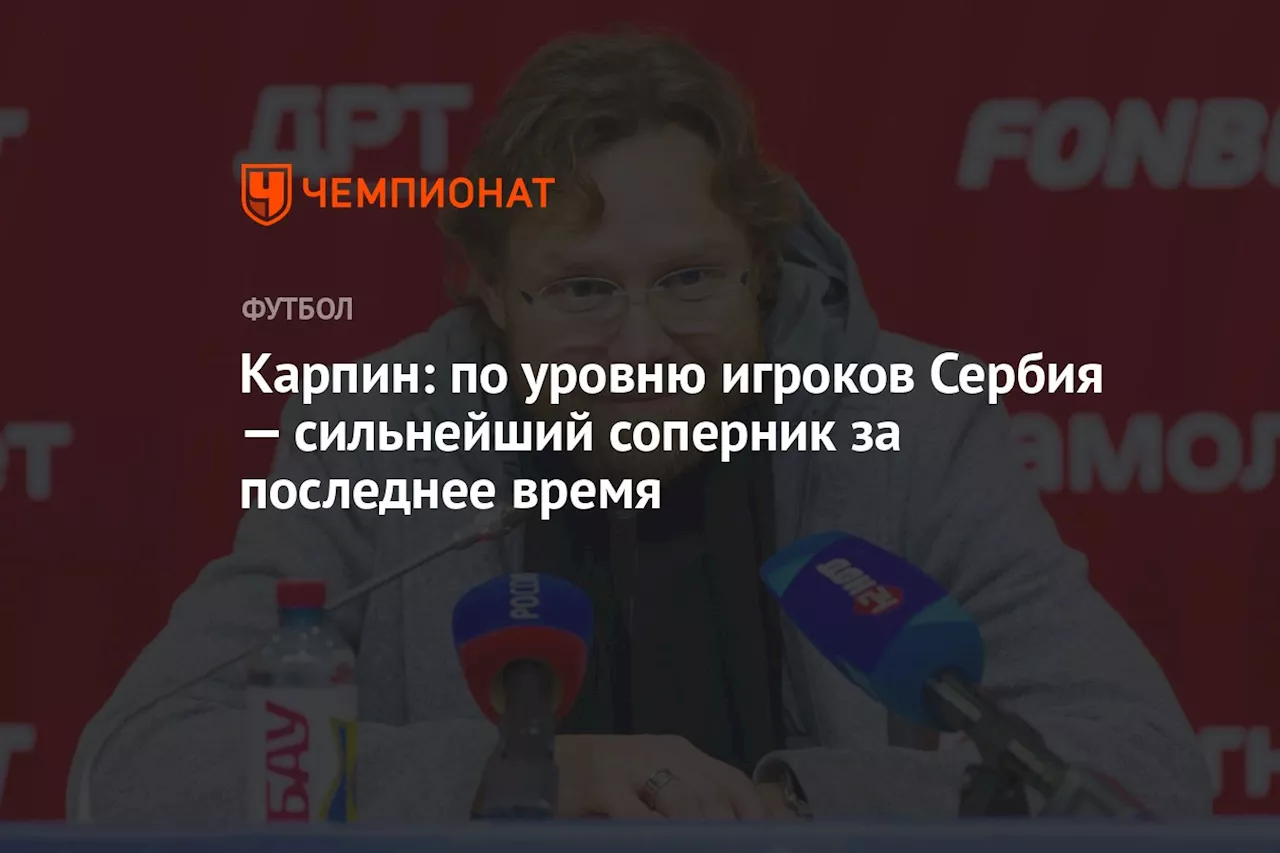 Карпин: по уровню игроков Сербия — сильнейший соперник за последнее время