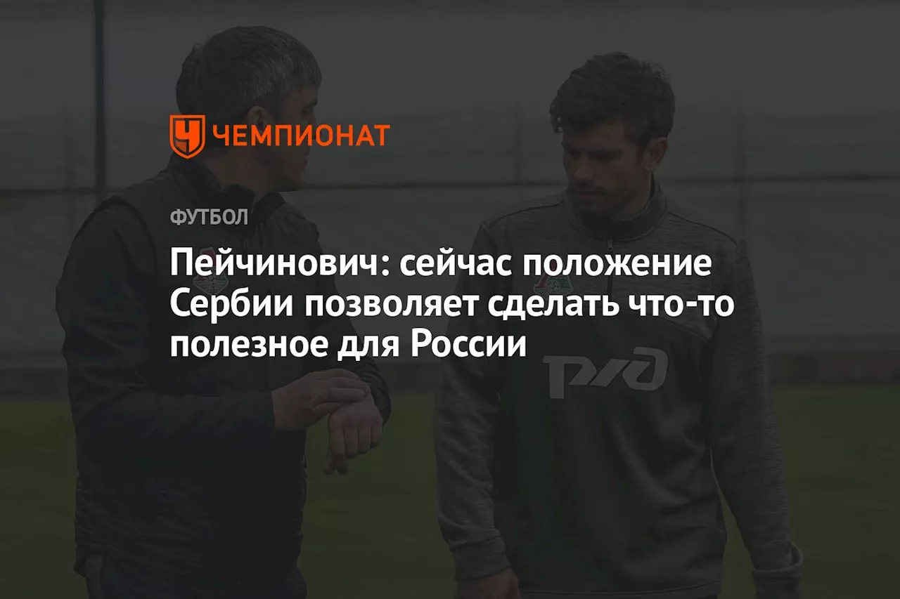 Пейчинович: сейчас положение Сербии позволяет сделать что-то полезное для России