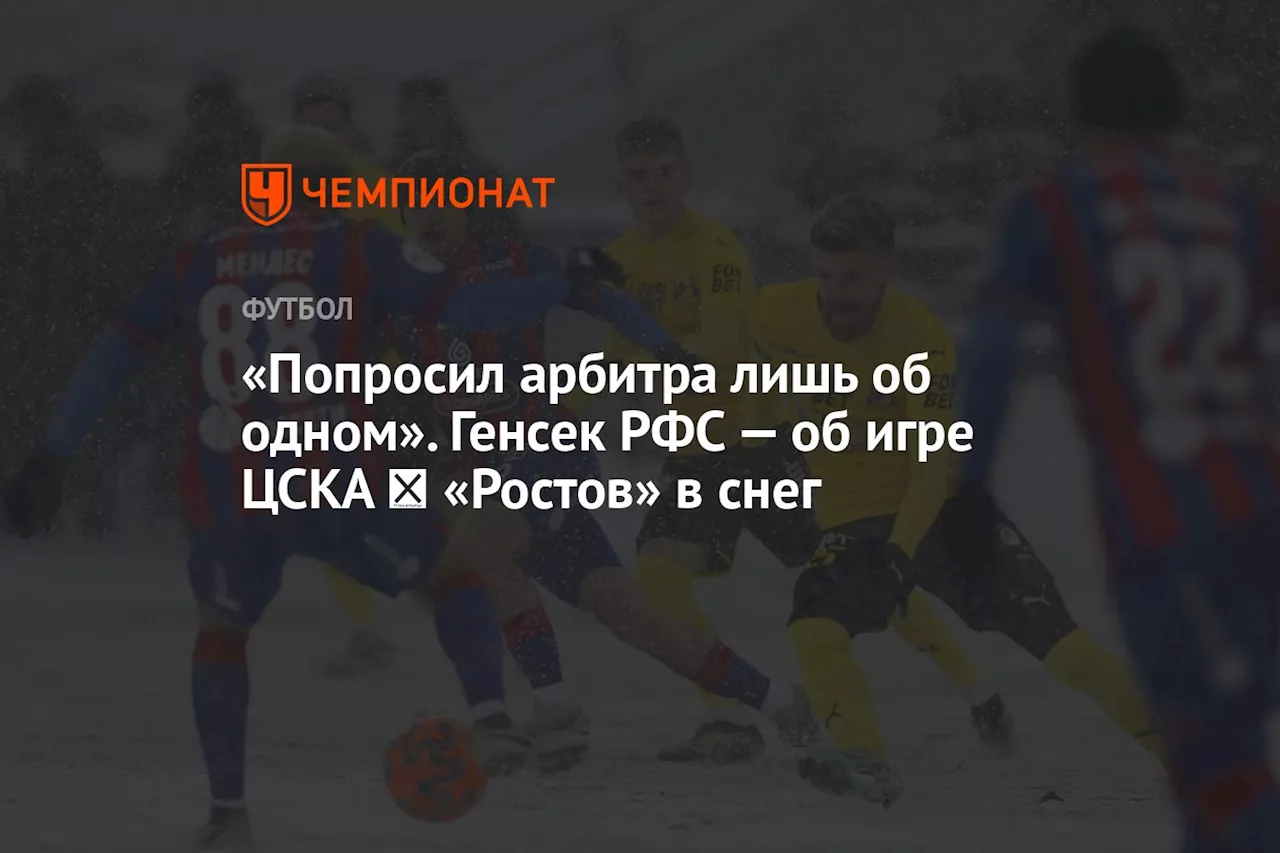 «Попросил арбитра лишь об одном». Генсек РФС — об игре ЦСКА ― «Ростов» в снег