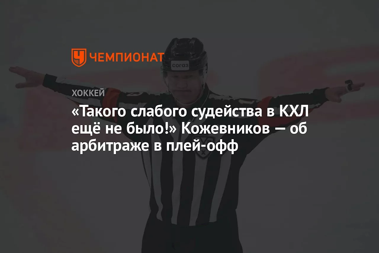 «Такого слабого судейства в КХЛ ещё не было!» Кожевников — об арбитраже в плей-офф