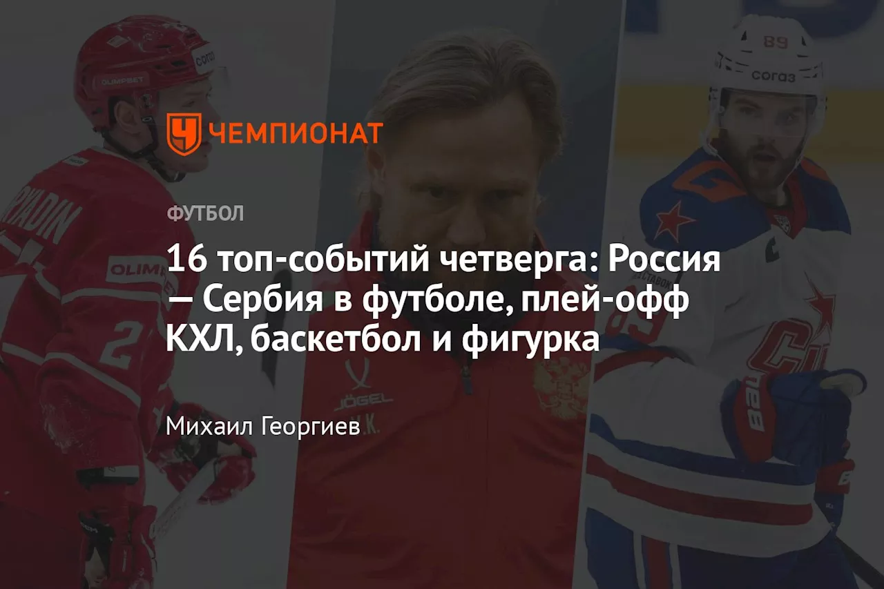 16 топ-событий четверга: Россия — Сербия в футболе, плей-офф КХЛ, баскетбол и фигурка