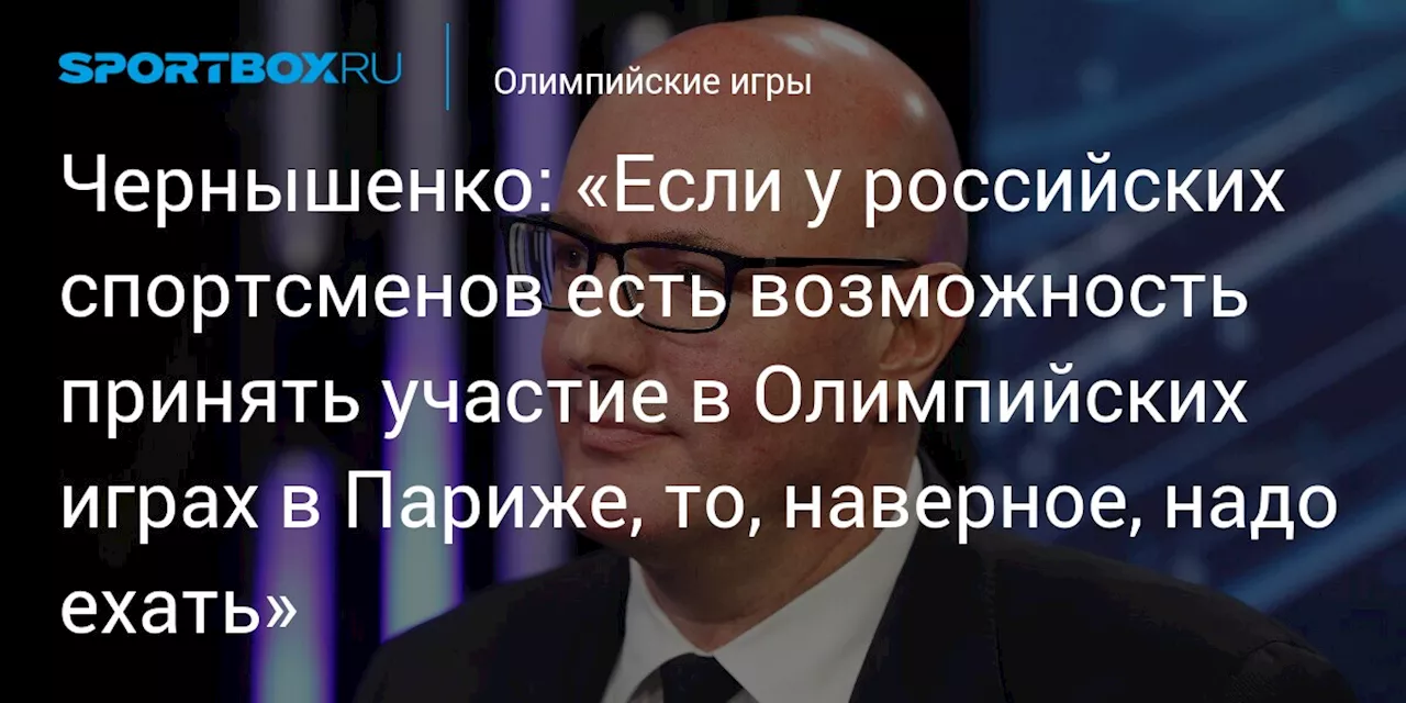 Чернышенко: «Если у российских спортсменов есть возможность принять участие в Олимпийских играх в Париже, то, наверное, надо ехать»