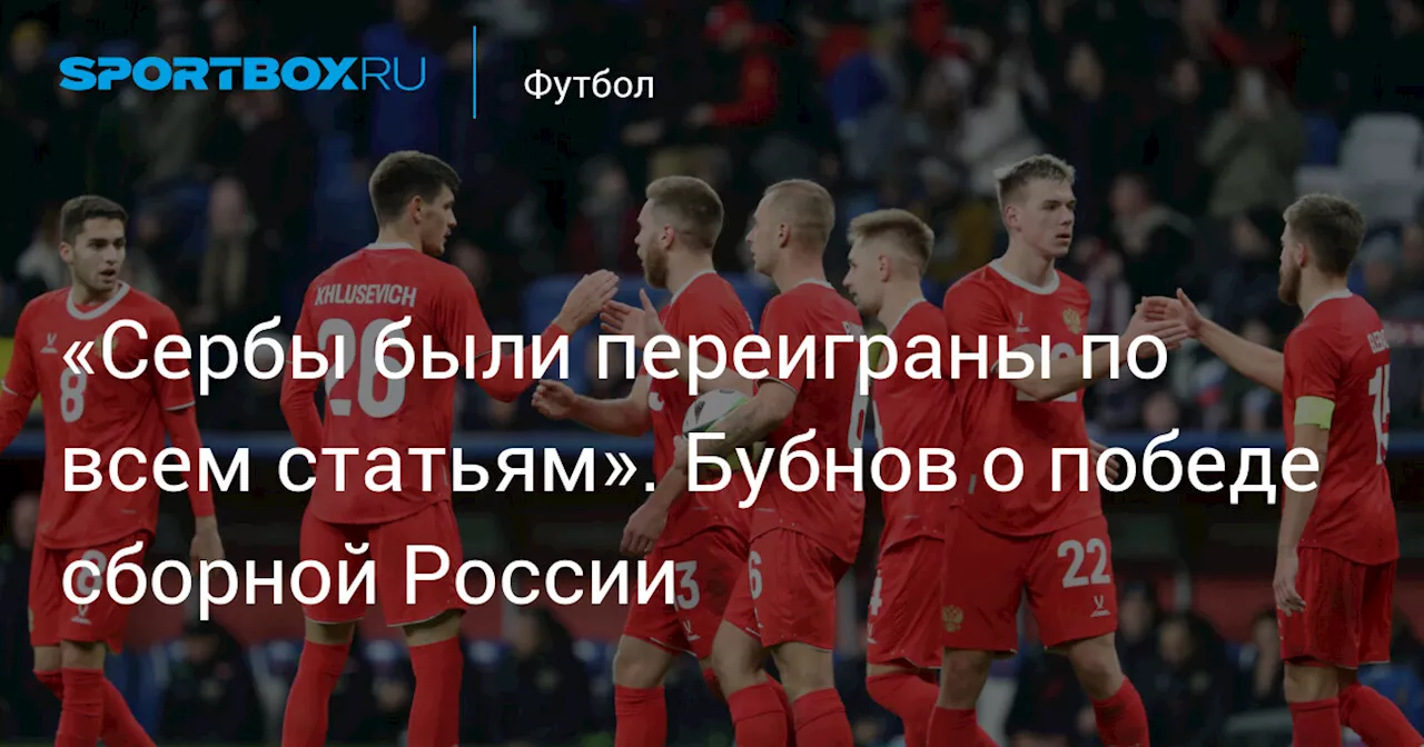 «Сербы были переиграны по всем статьям». Бубнов о победе сборной России