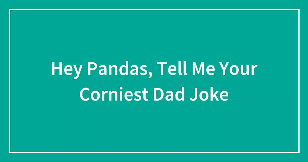 Hey Pandas, Tell Me Your Corniest Dad Joke