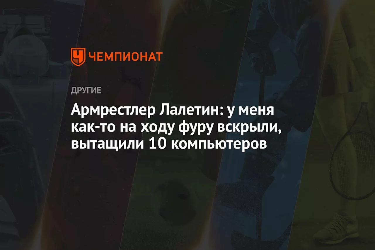 Армрестлер Лалетин: у меня как-то на ходу фуру вскрыли, вытащили 10 компьютеров