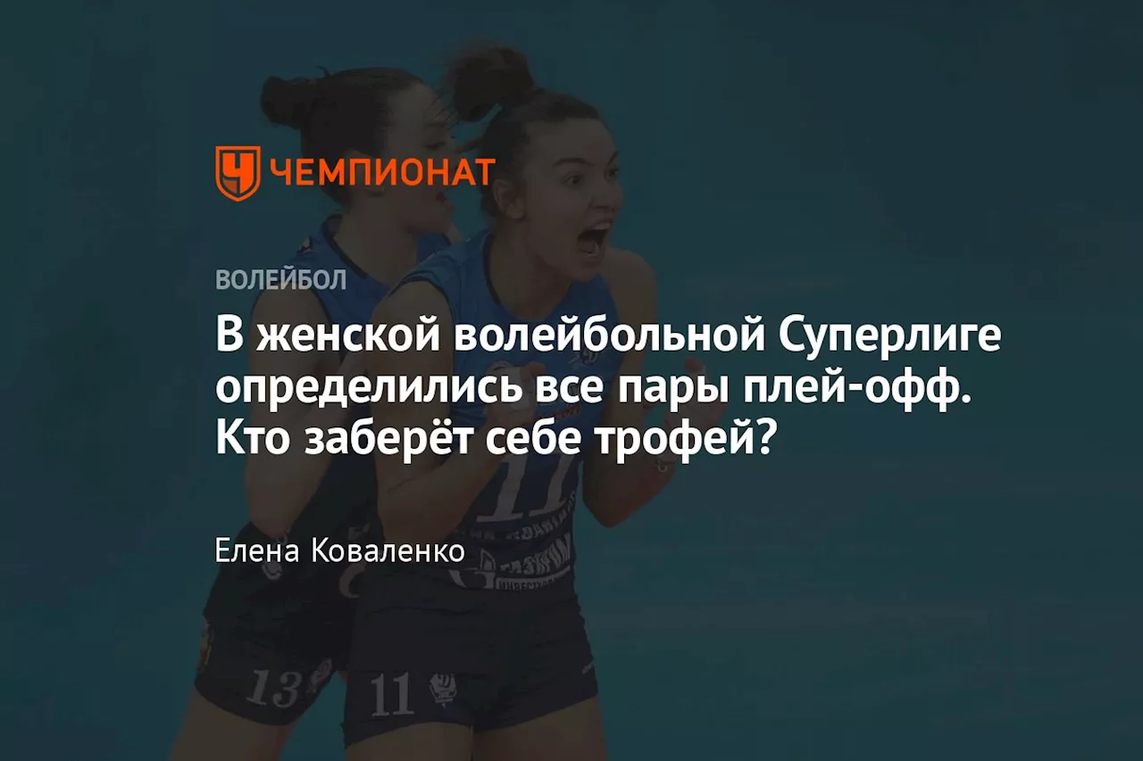 В женской волейбольной Суперлиге определились все пары плей-офф. Кто заберёт себе трофей?