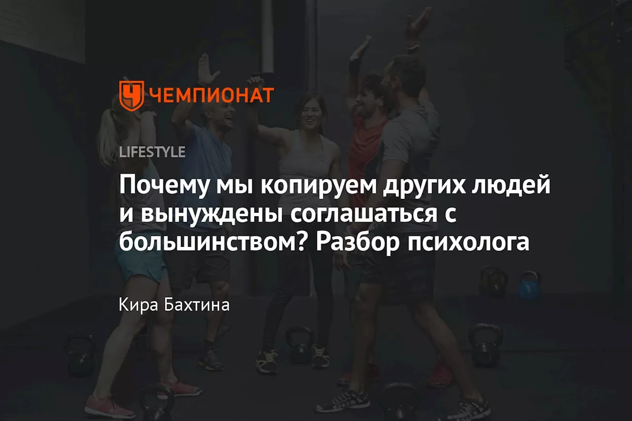 Почему мы копируем других людей и вынуждены соглашаться с большинством? Разбор психолога