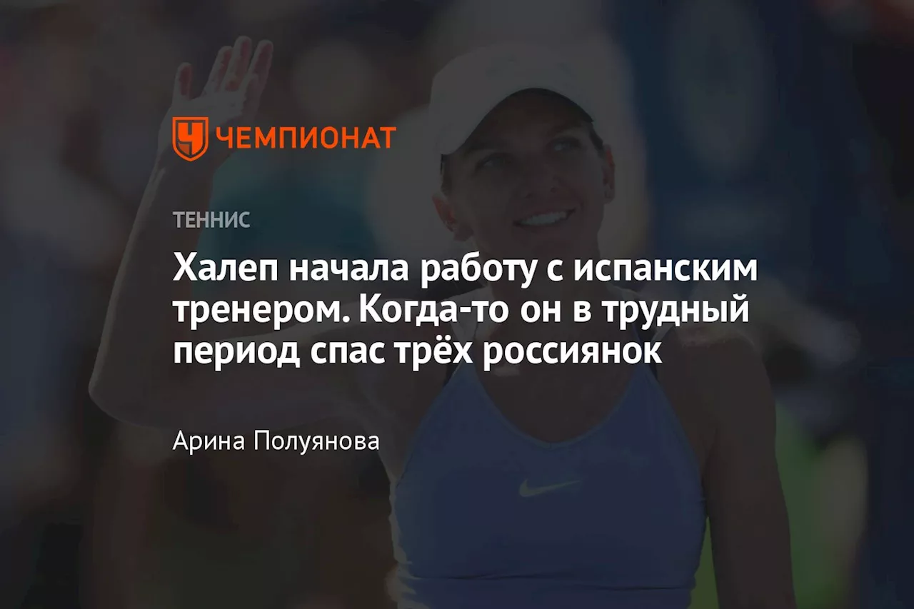 Халеп начала работу с испанским тренером. Когда-то он в трудный период спас трёх россиянок