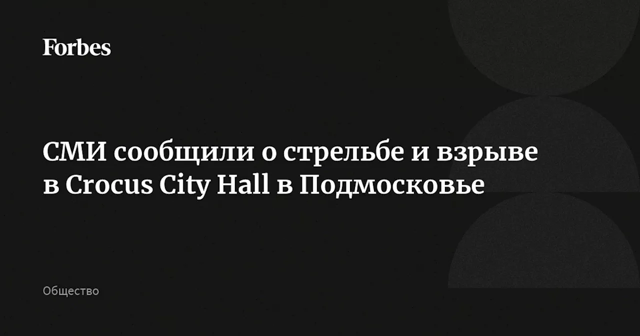 СМИ сообщили о стрельбе и взрыве в Crocus City Hall в Подмосковье