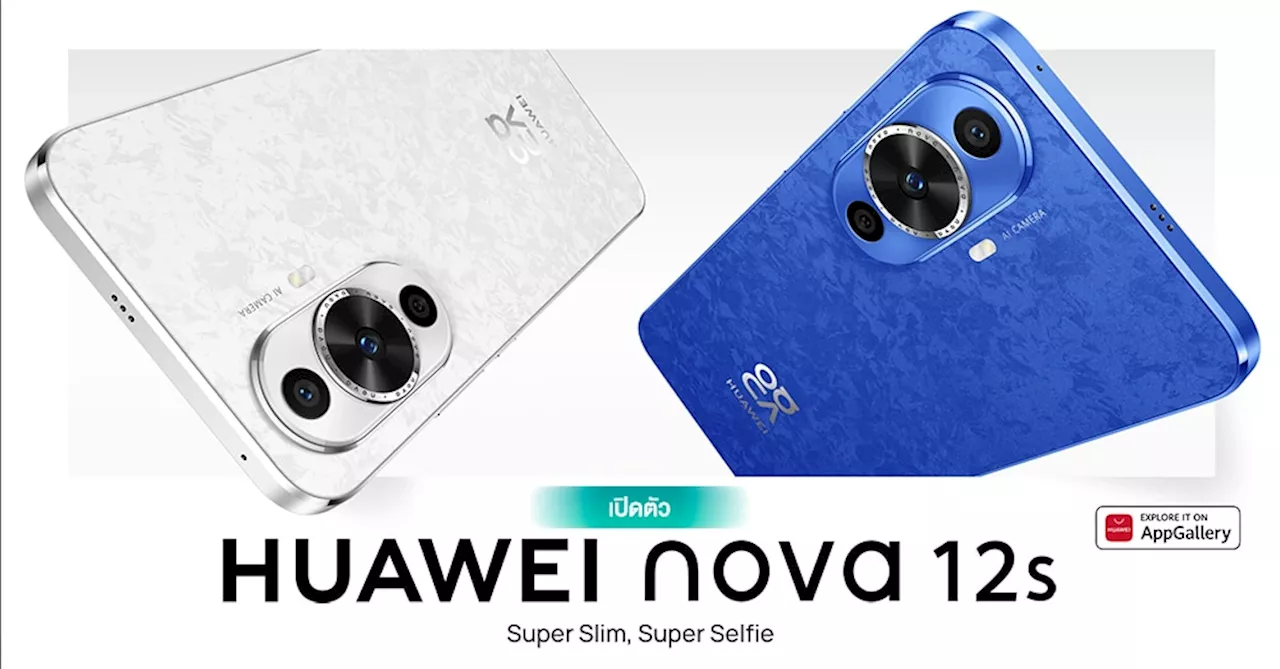 เปิดตัว HUAWEI nova 12s สมาร์ทโฟนสุดเพรียวบาง 6.88 มม. | กล้องหน้า 60MP