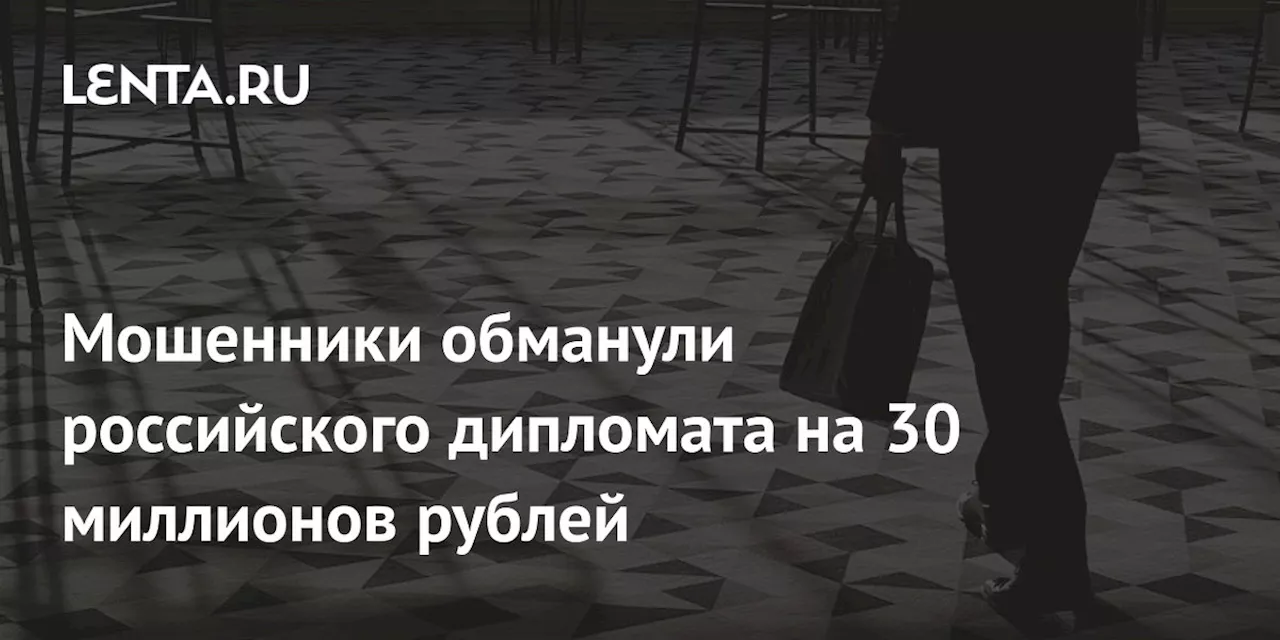 Мошенники обманули российского дипломата на 30 миллионов рублей