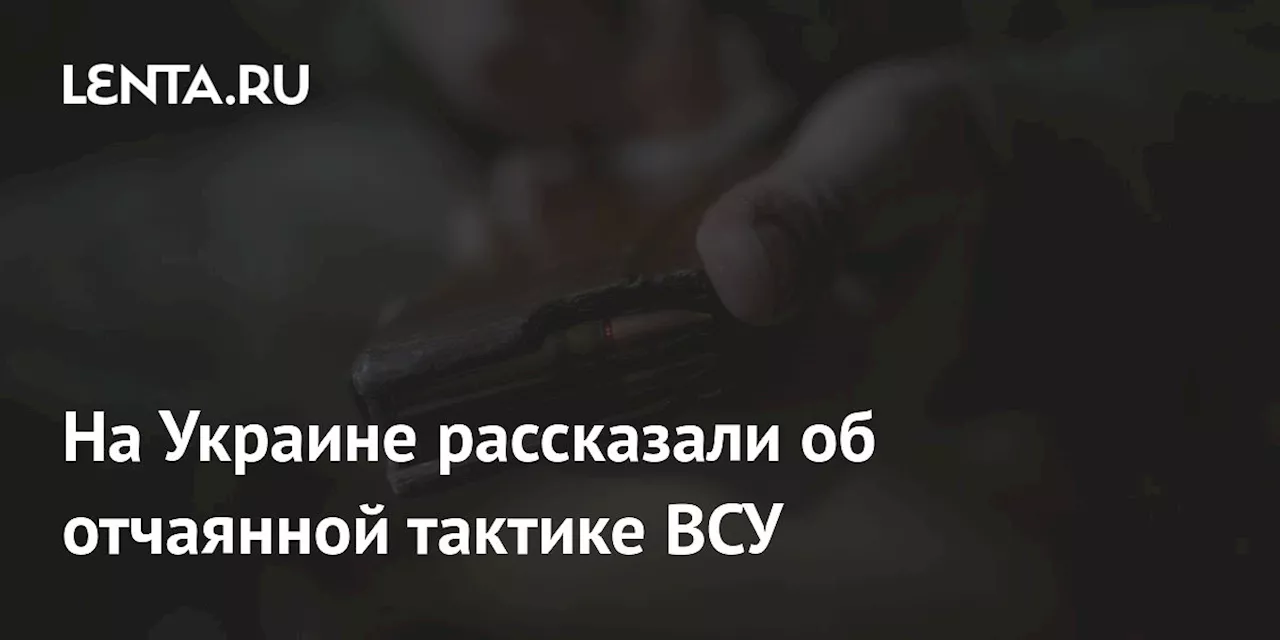 На Украине рассказали об отчаянной тактике ВСУ