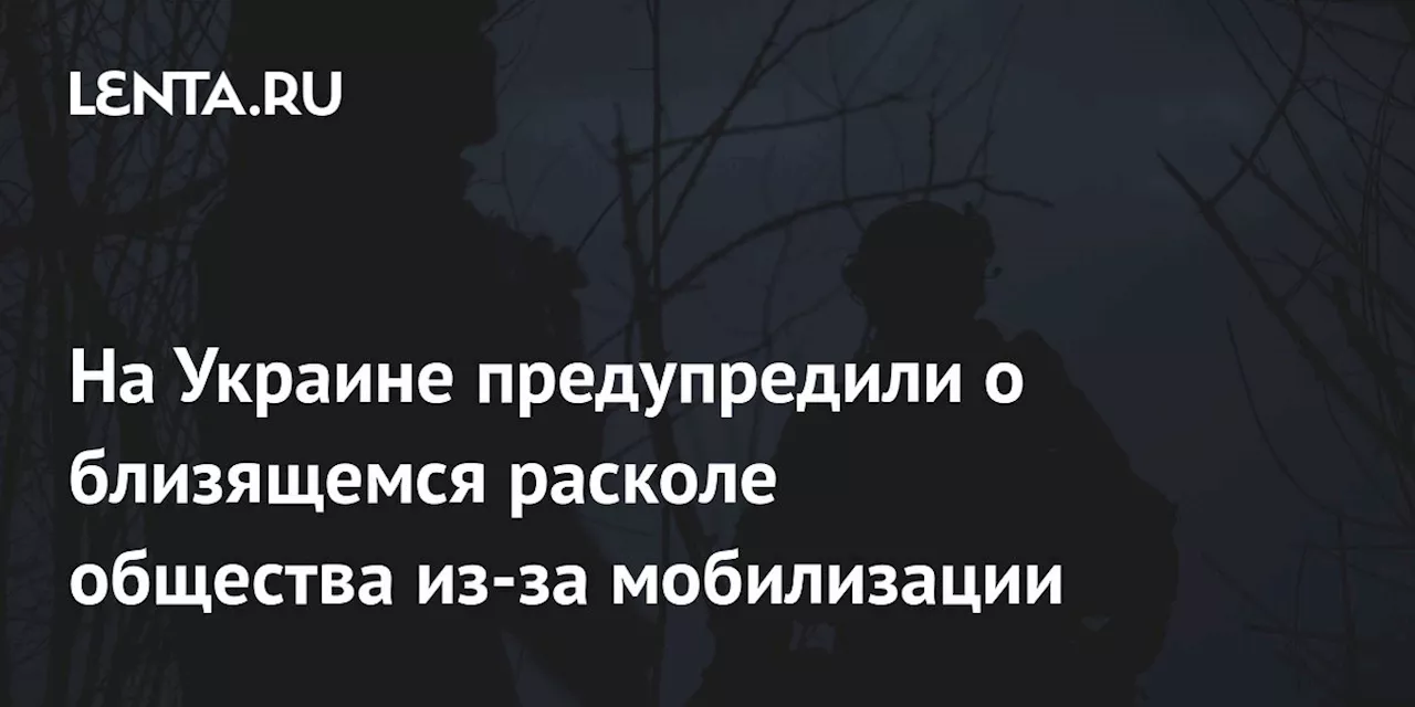 На Украине предупредили о близящемся расколе общества из-за мобилизации