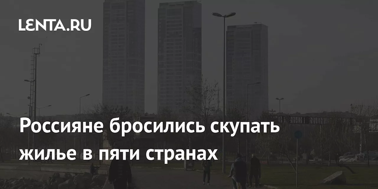 Россияне бросились скупать жилье в пяти странах