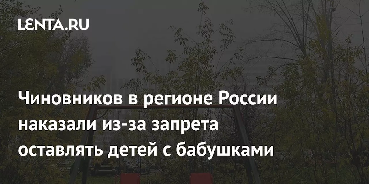 Чиновников в регионе России наказали из-за запрета оставлять детей с бабушками