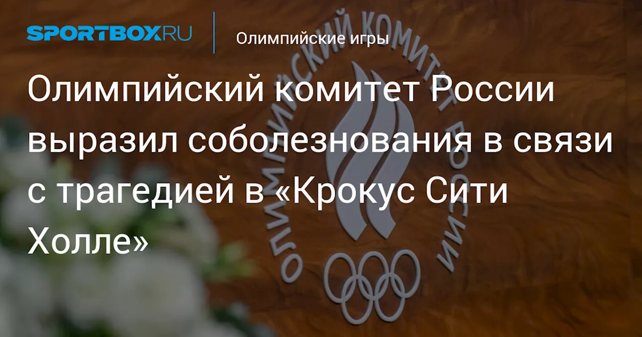 Олимпийский комитет России выразил соболезнования в связи с трагедией в «Крокус Сити Холле»