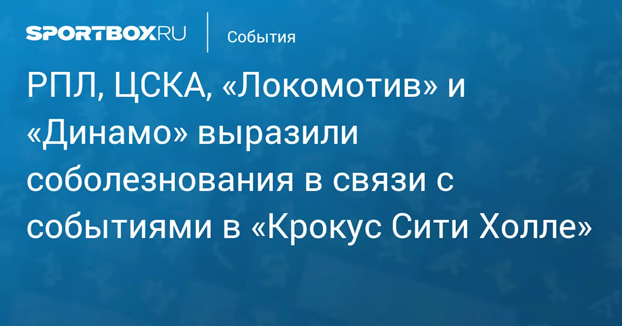 РПЛ, ЦСКА, «Локомотив» и «Динамо» выразили соболезнования в связи с событиями в «Крокус Сити Холле»