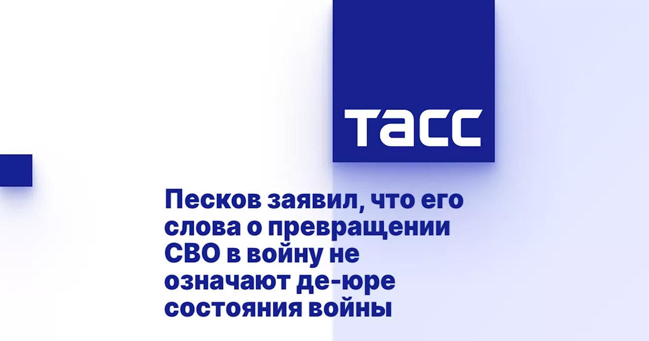 Песков заявил, что его слова о превращении СВО в войну не означают де-юре состояния войны